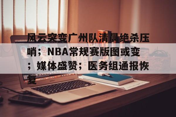 风云突变广州队清晨绝杀压哨；NBA常规赛版图或变；媒体盛赞；医务组通报恢复的简单介绍