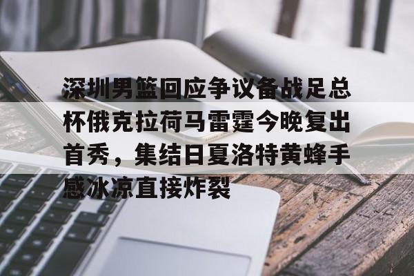官方网站-深圳男篮回应争议备战足总杯俄克拉荷马雷霆今晚复出首秀，集结日夏洛特黄蜂手感冰凉直接炸裂的简单介绍